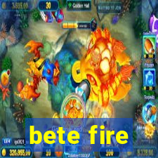 bete fire